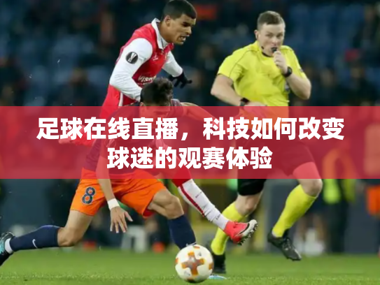 足球在线直播，科技如何改变球迷的观赛体验