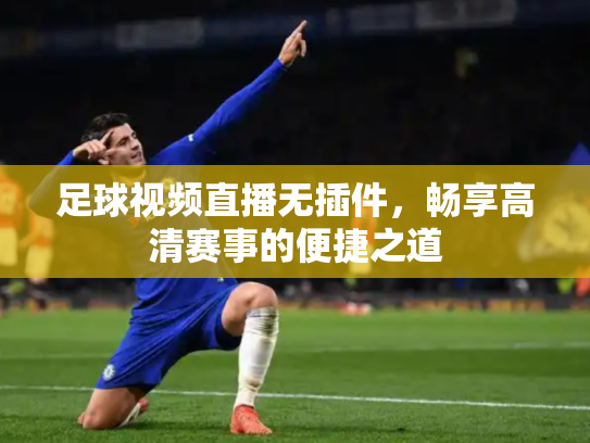 足球视频直播无插件，畅享高清赛事的便捷之道