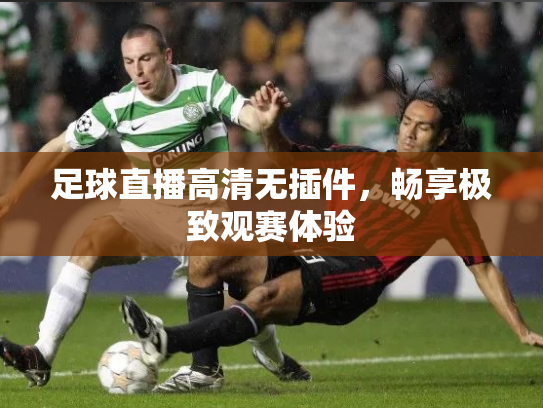 足球直播高清无插件，畅享极致观赛体验