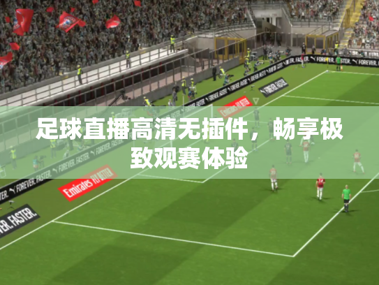足球直播高清无插件，畅享极致观赛体验