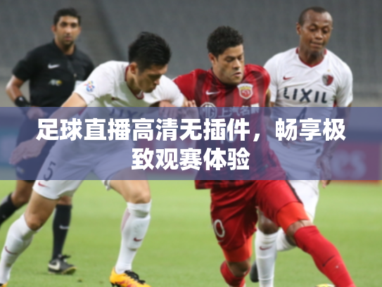 足球直播高清无插件，畅享极致观赛体验