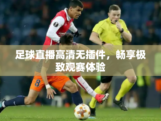 足球直播高清无插件，畅享极致观赛体验