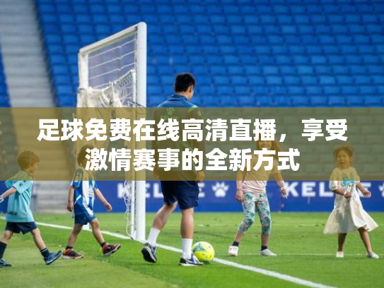 足球免费在线高清直播，享受激情赛事的全新方式