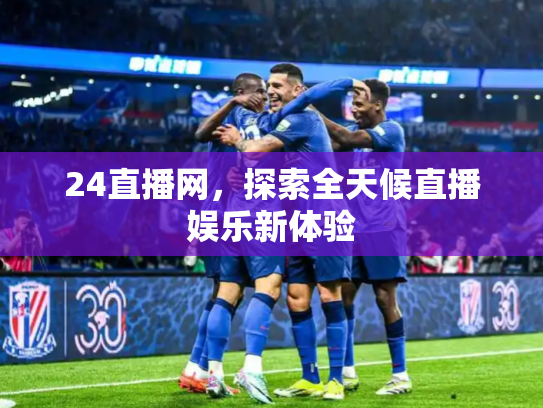 24直播网，探索全天候直播娱乐新体验