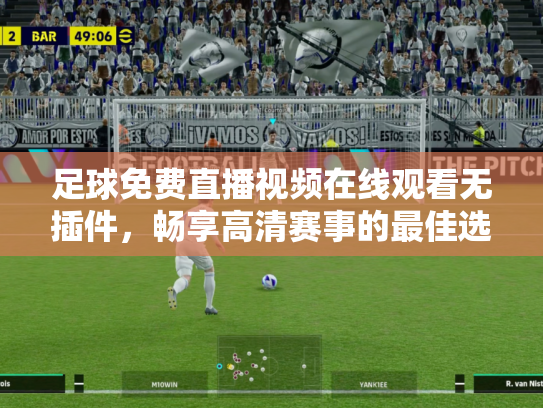 足球免费直播视频在线观看无插件，畅享高清赛事的最佳选择