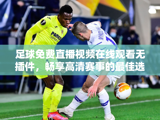 足球免费直播视频在线观看无插件，畅享高清赛事的最佳选择