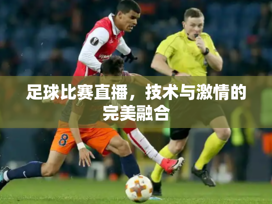 足球比赛直播，技术与激情的完美融合