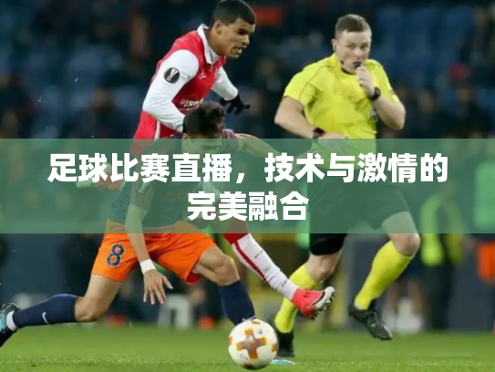 足球比赛直播，技术与激情的完美融合