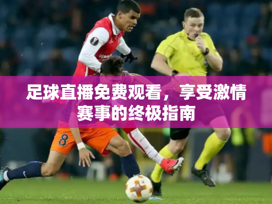 足球直播免费观看，享受激情赛事的终极指南