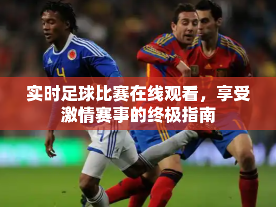 实时足球比赛在线观看，享受激情赛事的终极指南