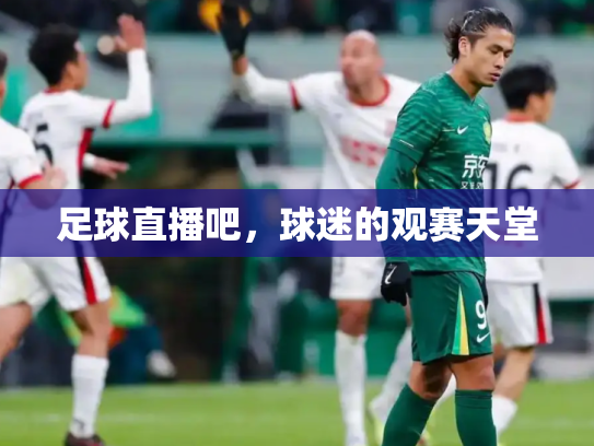 足球直播吧，球迷的观赛天堂