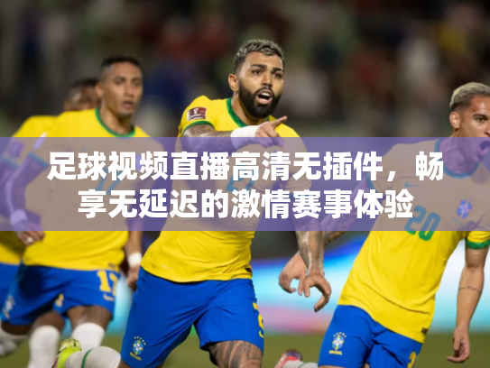 足球视频直播高清无插件，畅享无延迟的激情赛事体验