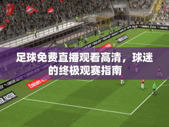 足球免费直播观看高清，球迷的终极观赛指南