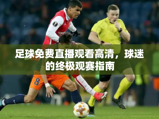 足球免费直播观看高清，球迷的终极观赛指南
