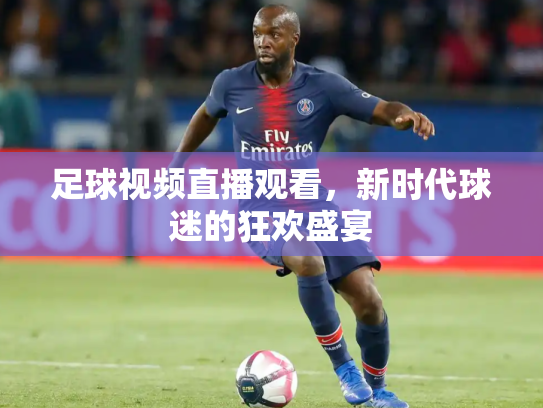 足球视频直播观看，新时代球迷的狂欢盛宴
