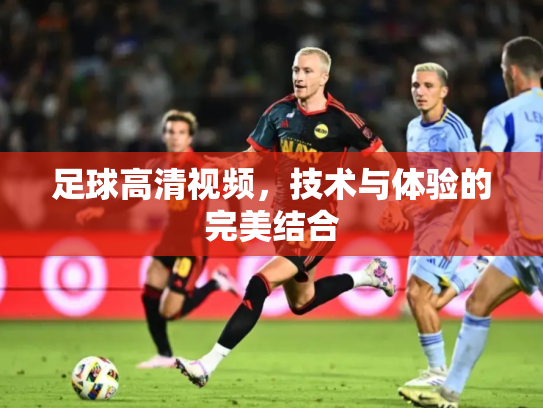 足球高清视频，技术与体验的完美结合