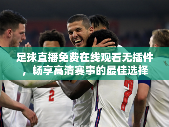 足球直播免费在线观看无插件，畅享高清赛事的最佳选择