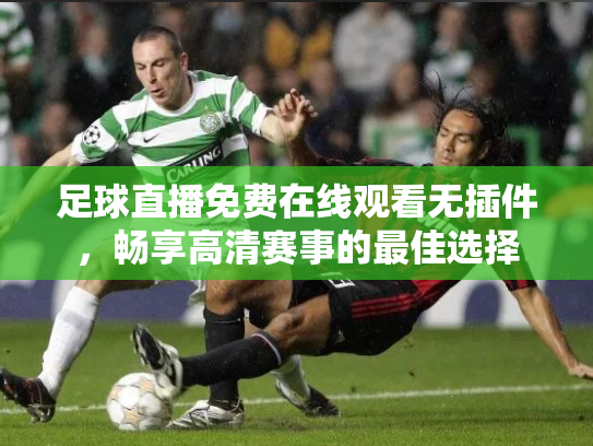 足球直播免费在线观看无插件，畅享高清赛事的最佳选择