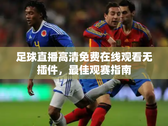 足球直播高清免费在线观看无插件，最佳观赛指南