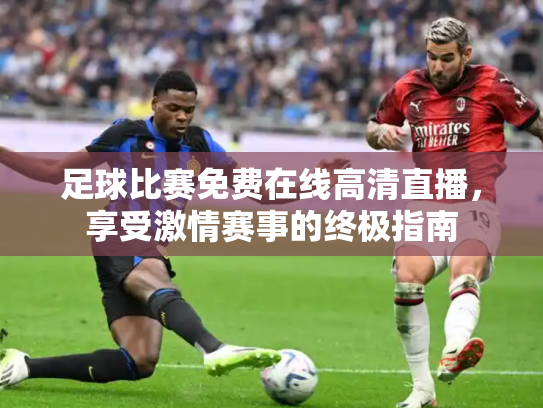 足球比赛免费在线高清直播，享受激情赛事的终极指南