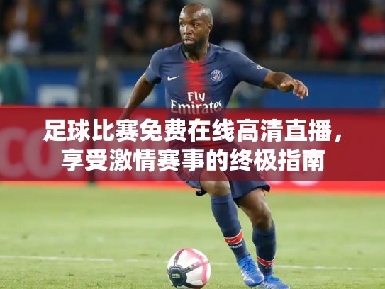 足球比赛免费在线高清直播，享受激情赛事的终极指南