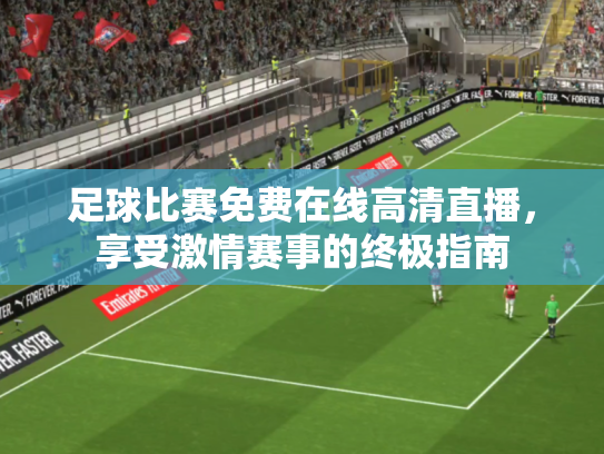足球比赛免费在线高清直播，享受激情赛事的终极指南