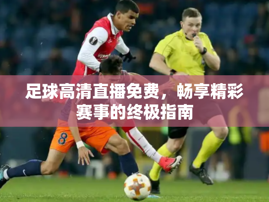 足球高清直播免费，畅享精彩赛事的终极指南