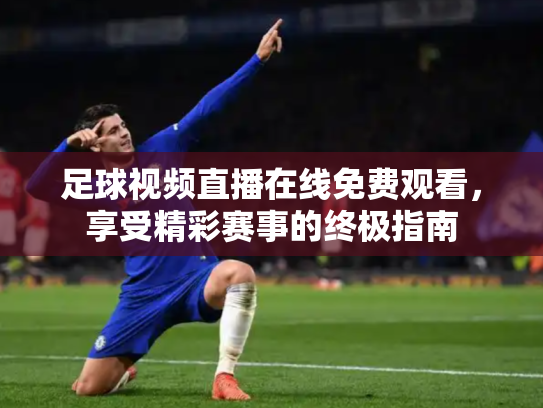 足球视频直播在线免费观看，享受精彩赛事的终极指南