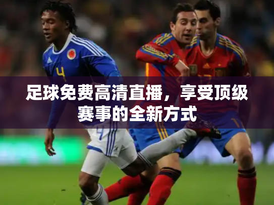 足球免费高清直播，享受顶级赛事的全新方式