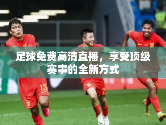 足球免费高清直播，享受顶级赛事的全新方式