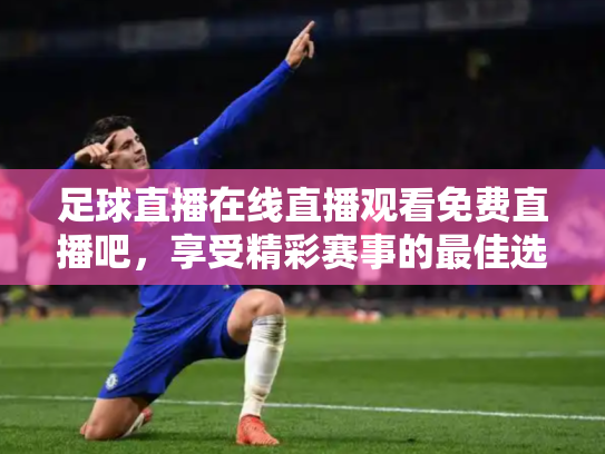 足球直播在线直播观看免费直播吧，享受精彩赛事的最佳选择
