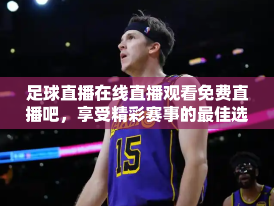 足球直播在线直播观看免费直播吧，享受精彩赛事的最佳选择