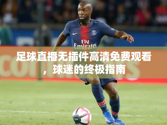 足球直播无插件高清免费观看，球迷的终极指南