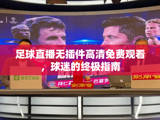 足球直播无插件高清免费观看，球迷的终极指南
