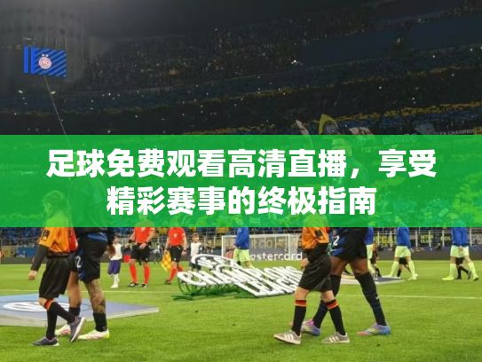 足球免费观看高清直播，享受精彩赛事的终极指南