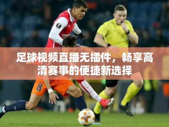 足球视频直播无插件，畅享高清赛事的便捷新选择