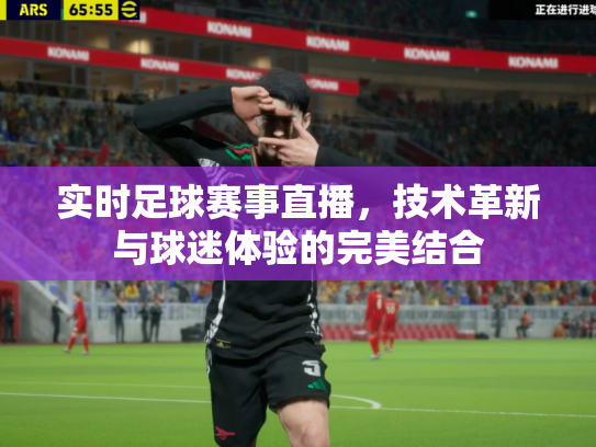 实时足球赛事直播，技术革新与球迷体验的完美结合
