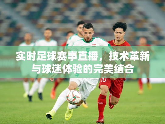 实时足球赛事直播，技术革新与球迷体验的完美结合