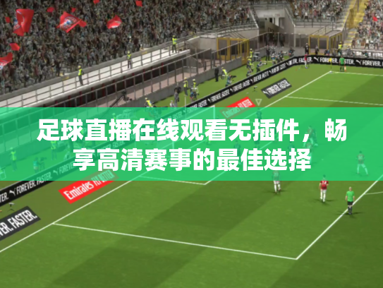 足球直播在线观看无插件，畅享高清赛事的最佳选择