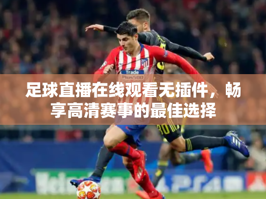 足球直播在线观看无插件，畅享高清赛事的最佳选择