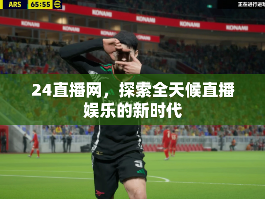 24直播网，探索全天候直播娱乐的新时代