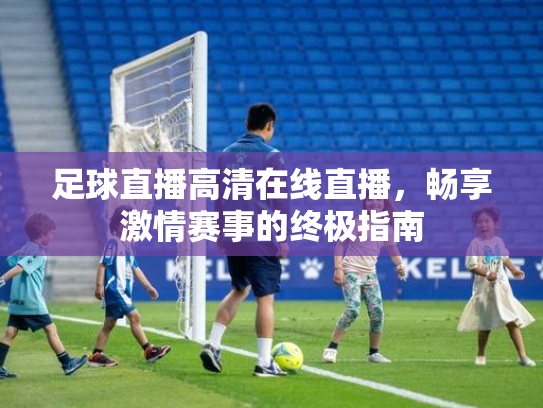 足球直播高清在线直播，畅享激情赛事的终极指南
