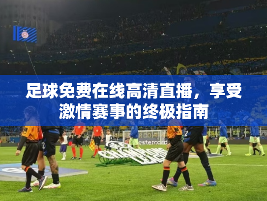 足球免费在线高清直播，享受激情赛事的终极指南