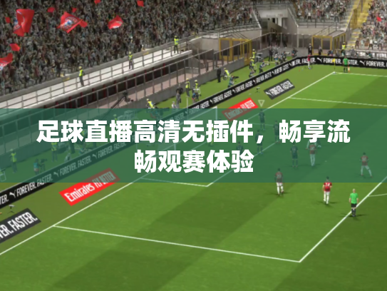 足球直播高清无插件，畅享流畅观赛体验