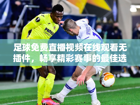 足球免费直播视频在线观看无插件，畅享精彩赛事的最佳选择