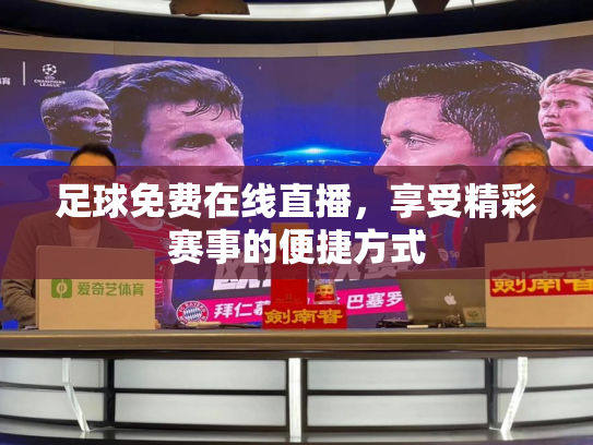 足球免费在线直播，享受精彩赛事的便捷方式