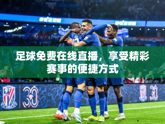 足球免费在线直播，享受精彩赛事的便捷方式