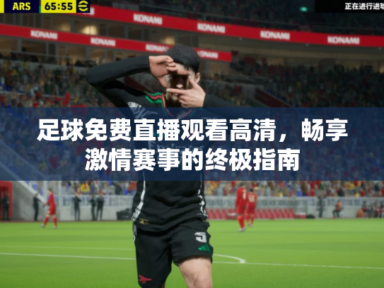 足球免费直播观看高清，畅享激情赛事的终极指南