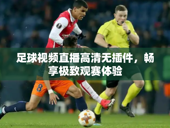 足球视频直播高清无插件，畅享极致观赛体验