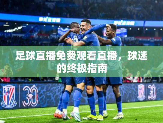 足球直播免费观看直播，球迷的终极指南